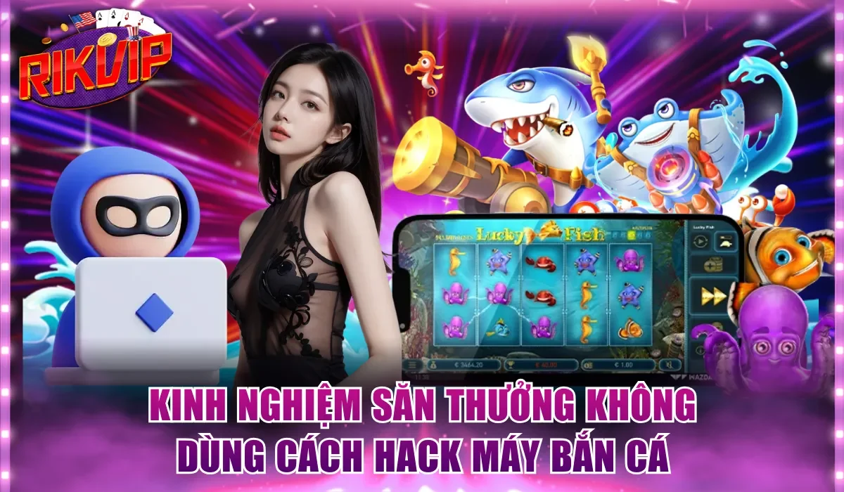 Kinh nghiệm săn thưởng tự nhiên không dùng cách hack máy bắn cá