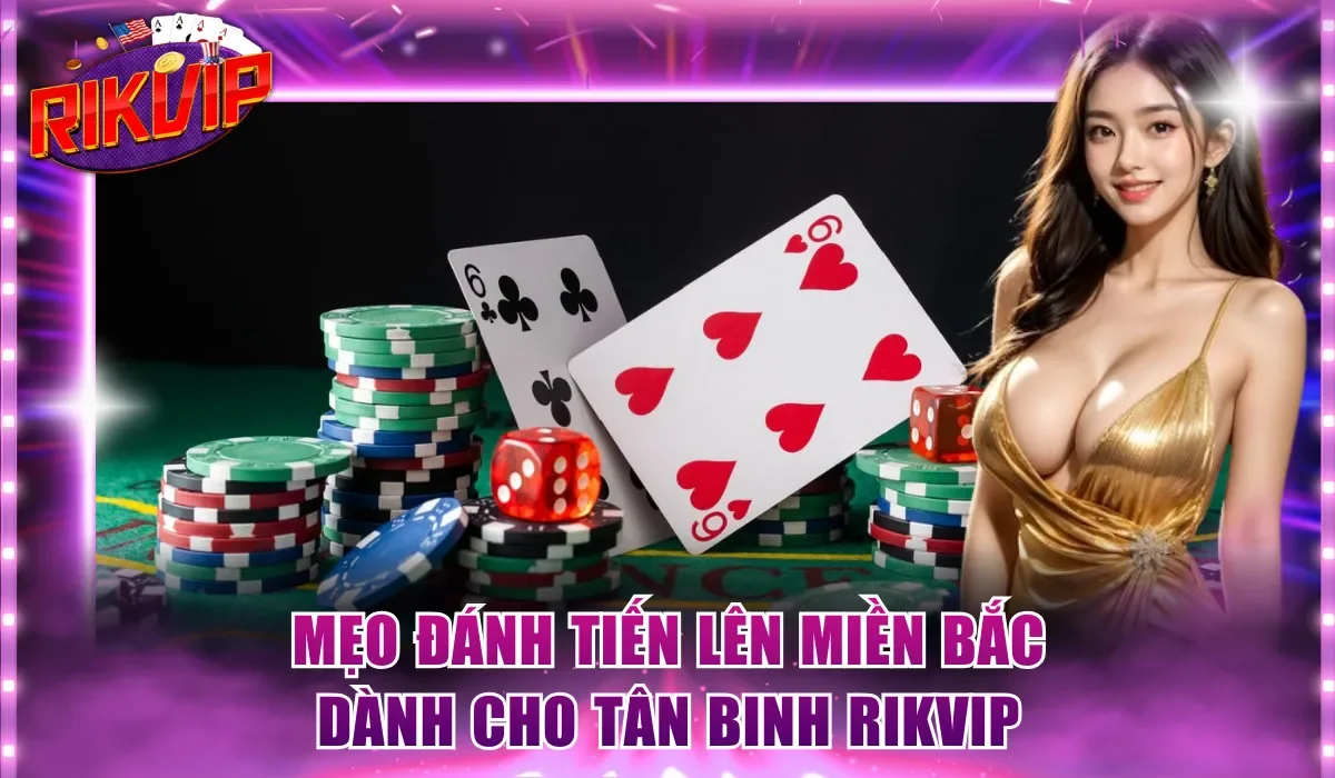 Mẹo đánh Tiến Lên miền Bắc dành cho tân binh Rikvip
