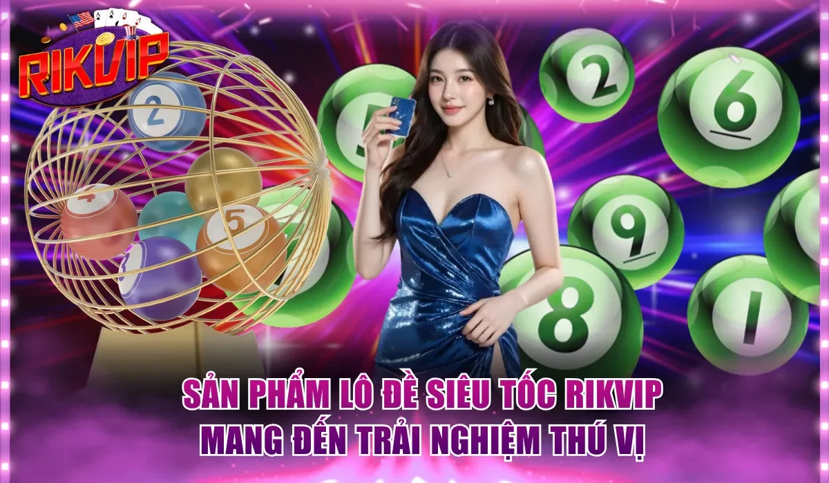 Sản phẩm lô đề siêu tốc Rikvip mang đến trải nghiệm thú vị