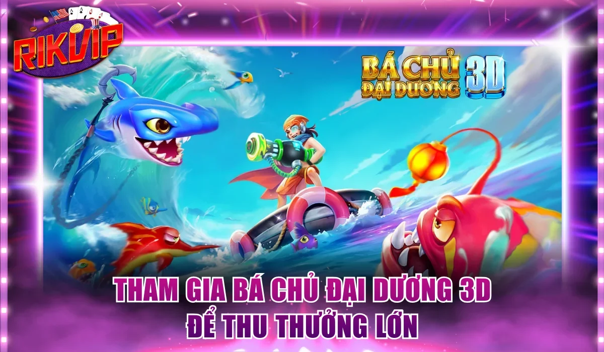Tham gia Bá chủ Đại Dương 3D để thu thưởng lớn